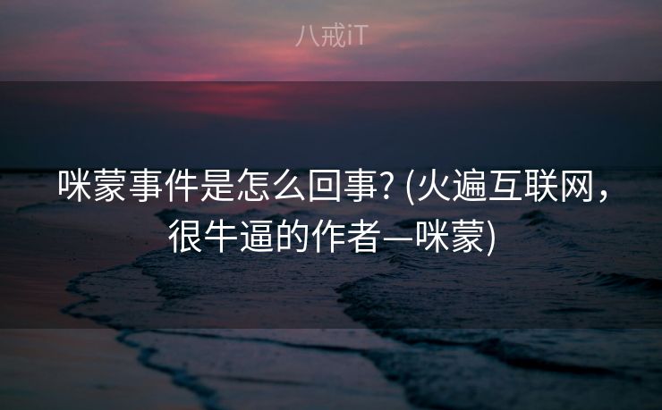 咪蒙事件是怎么回事? (火遍互联网，很牛逼的作者—咪蒙)