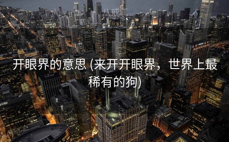 开眼界的意思 (来开开眼界，世界上最稀有的狗)