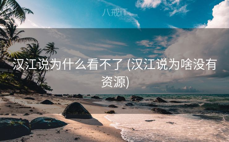 汉江说为什么看不了 (汉江说为啥没有资源)