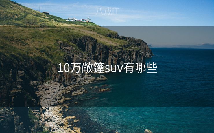 10万敞篷suv有哪些