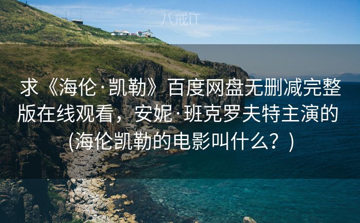 求《海伦·凯勒》百度网盘无删减完整版在线观看，安妮·班克罗夫特主演的 (海伦凯勒的电影叫什么？)