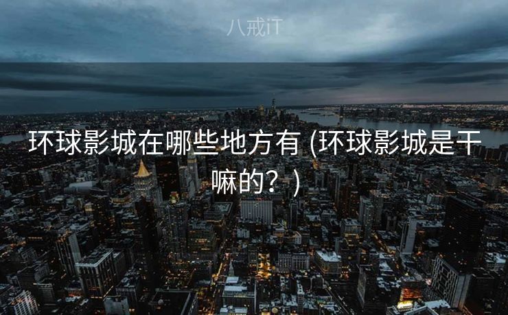 环球影城在哪些地方有 (环球影城是干嘛的？)