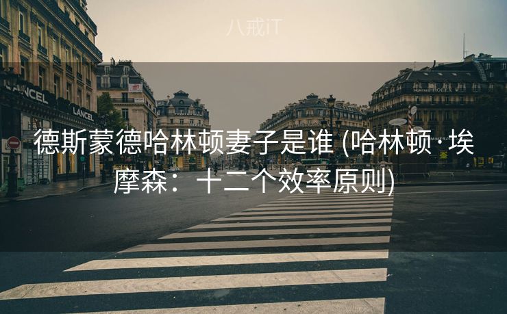 德斯蒙德哈林顿妻子是谁 (哈林顿·埃摩森：十二个效率原则)