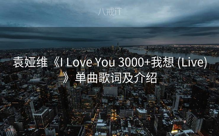 袁娅维《I Love You 3000+我想 (Live)》单曲歌词及介绍