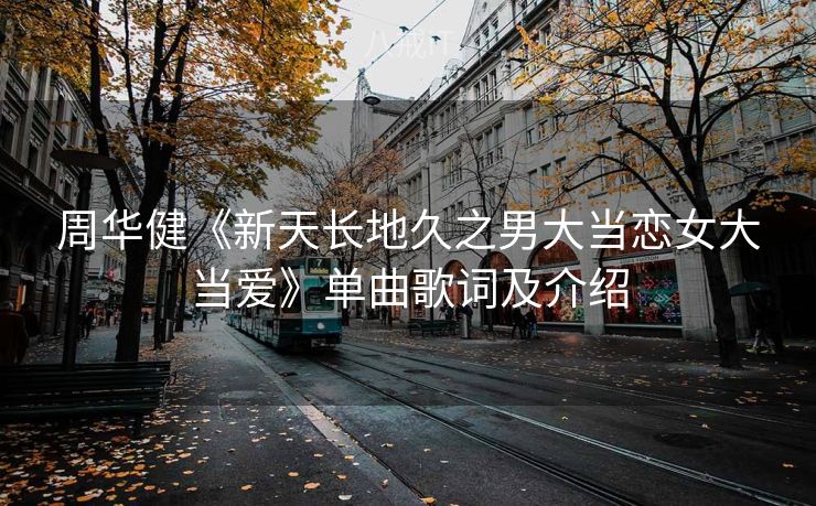 周华健《新天长地久之男大当恋女大当爱》单曲歌词及介绍