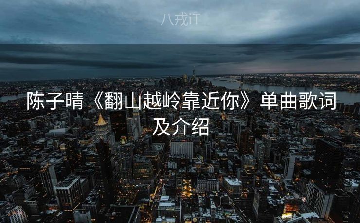 陈子晴《翻山越岭靠近你》单曲歌词及介绍