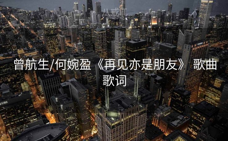 曾航生/何婉盈《再见亦是朋友》 歌曲歌词