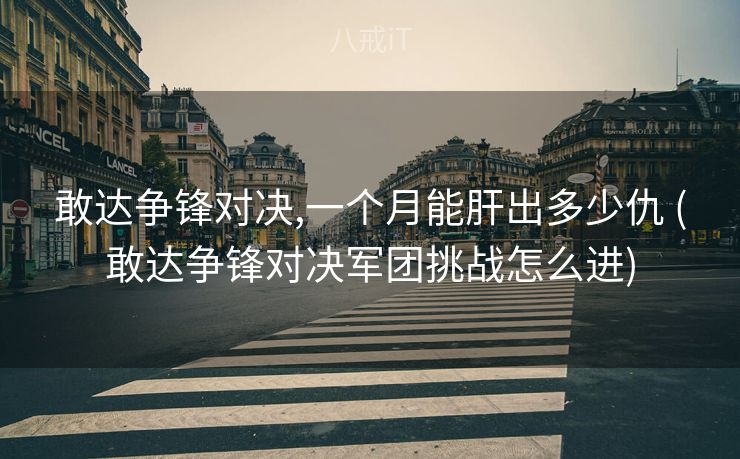 敢达争锋对决,一个月能肝出多少仇 (敢达争锋对决军团挑战怎么进)