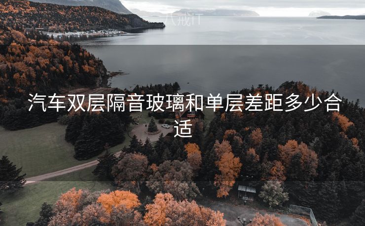  汽车双层隔音玻璃和单层差距多少合适