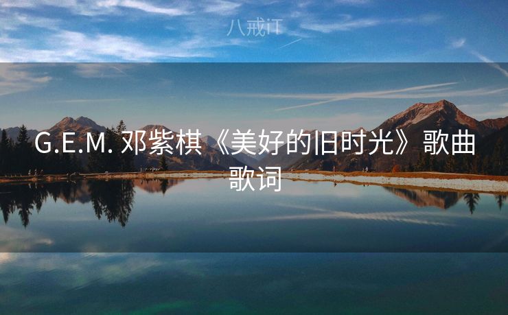 G.E.M. 邓紫棋《美好的旧时光》歌曲歌词