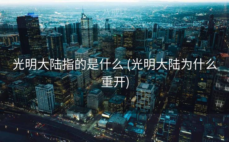 光明大陆指的是什么 (光明大陆为什么重开)