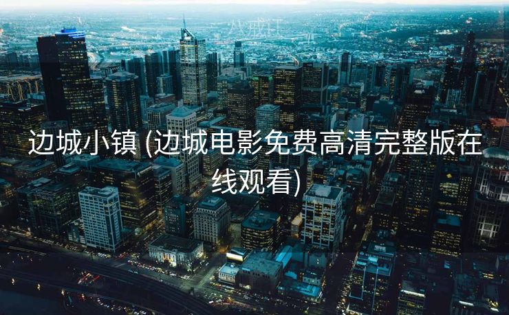 边城小镇 (边城电影免费高清完整版在线观看)