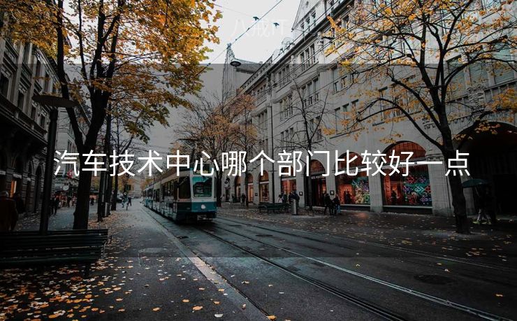  汽车技术中心哪个部门比较好一点