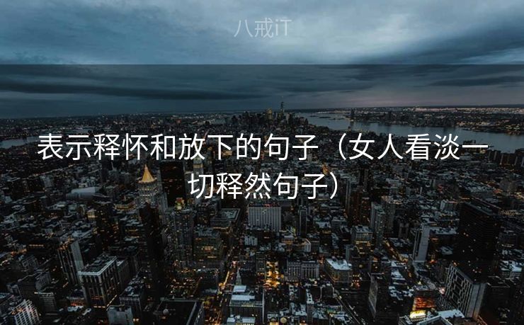 表示释怀和放下的句子（女人看淡一切释然句子）