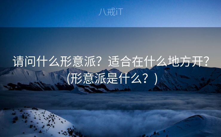 请问什么形意派？适合在什么地方开？ (形意派是什么？)