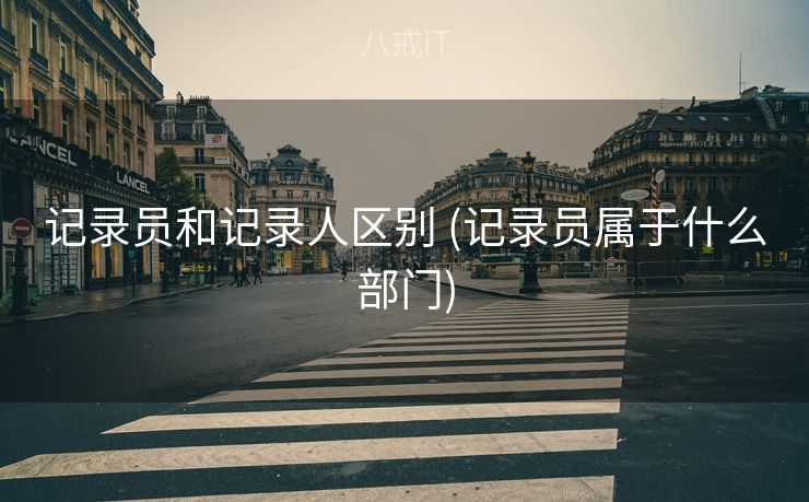 记录员和记录人区别 (记录员属于什么部门)