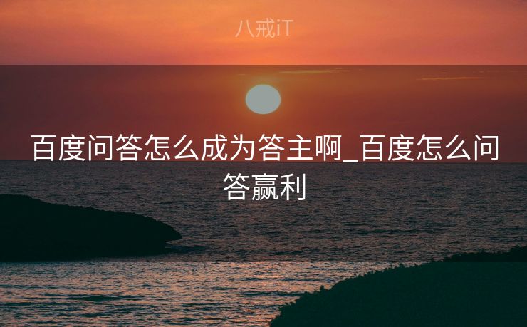 百度问答怎么成为答主啊_百度怎么问答赢利
