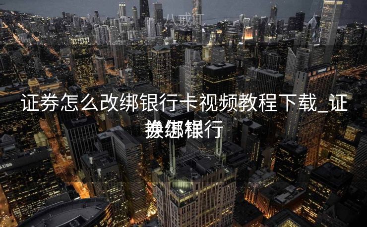 证券怎么改绑银行卡视频教程下载_证券怎样
换绑银行 证券怎么改绑银行卡视频教程下载_证券怎样
换绑银行