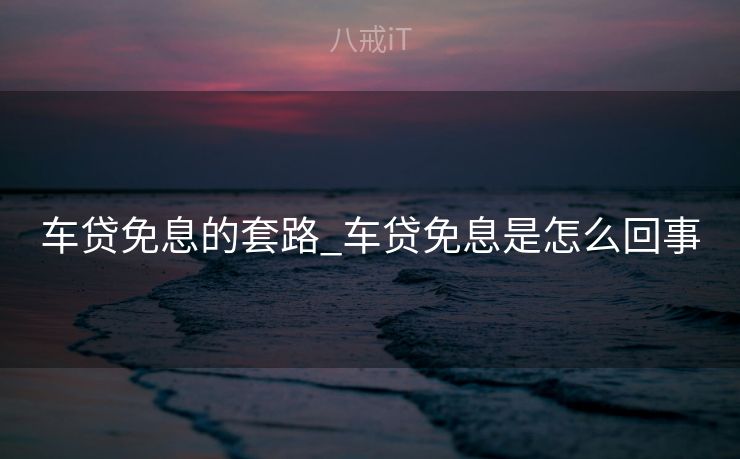 车贷免息的套路_车贷免息是怎么回事