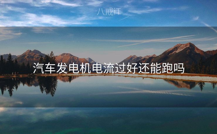 汽车发电机电流过好还能跑吗