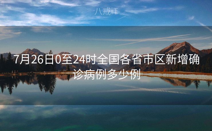 7月26日0至24时全国各省市区新增确诊病例多少例