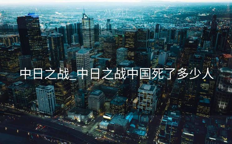 中日之战_中日之战中国死了多少人
