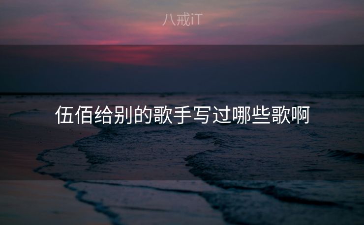 伍佰给别的歌手写过哪些歌啊
