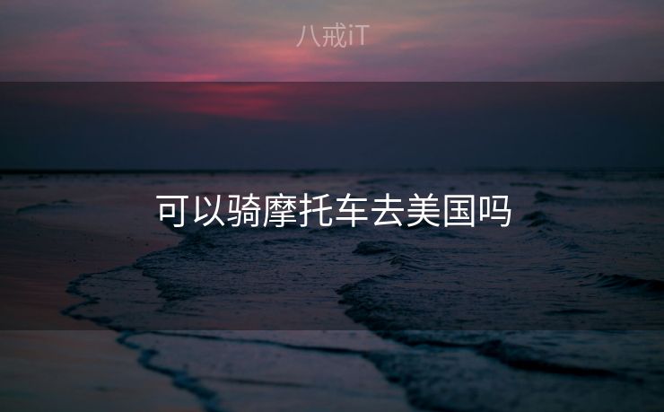 可以骑摩托车去美国吗