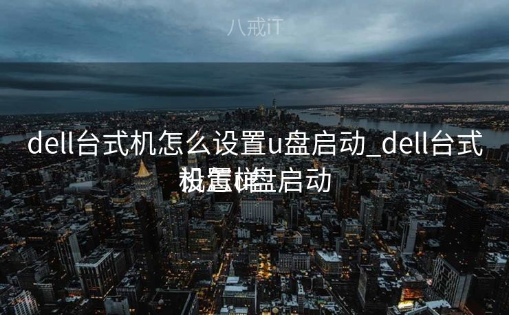 dell台式机怎么设置u盘启动_dell台式机怎样
设置u盘启动