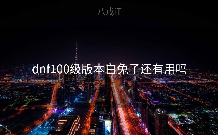 dnf100级版本白兔子还有用吗