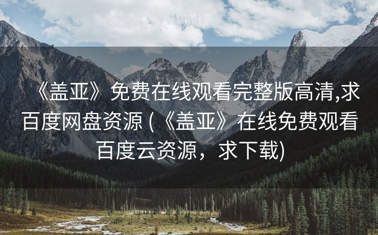 《盖亚》免费在线观看完整版高清,求百度网盘资源 (《盖亚》在线免费观看百度云资源，求下载)