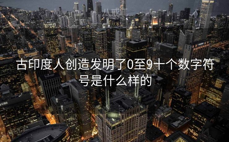 古印度人创造发明了0至9十个数字符号是什么样的