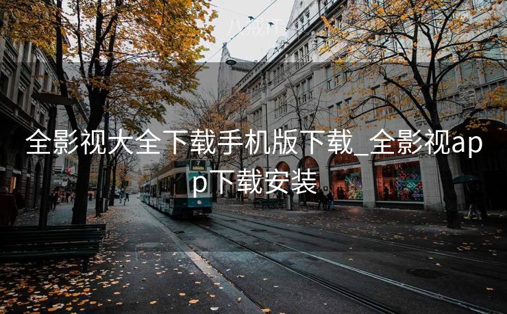 全影视大全下载手机版下载_全影视app下载安装