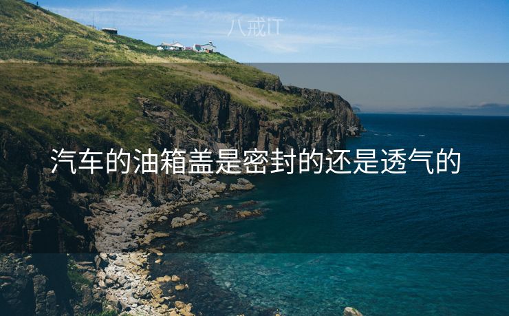 汽车的油箱盖是密封的还是透气的