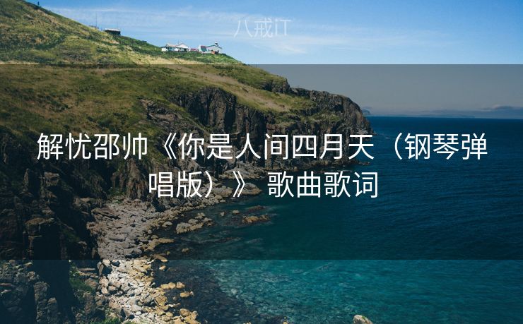 解忧邵帅《你是人间四月天（钢琴弹唱版）》 歌曲歌词