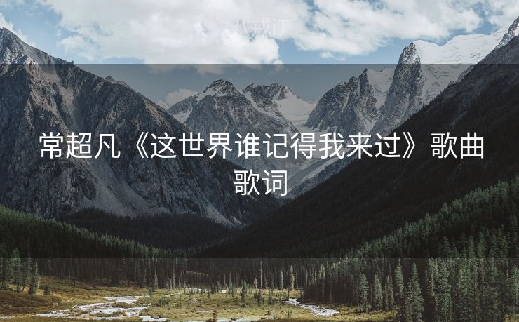 常超凡《这世界谁记得我来过》歌曲歌词