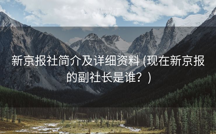 新京报社简介及详细资料 (现在新京报的副社长是谁？)