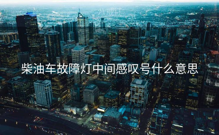 柴油车故障灯中间感叹号什么意思
