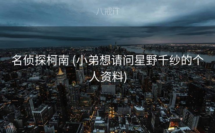 名侦探柯南 (小弟想请问星野千纱的个人资料)