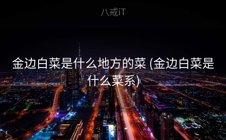金边白菜是什么地方的菜 (金边白菜是什么菜系)