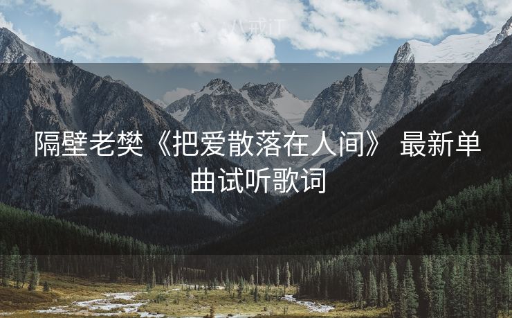 隔壁老樊《把爱散落在人间》 最新单曲试听歌词