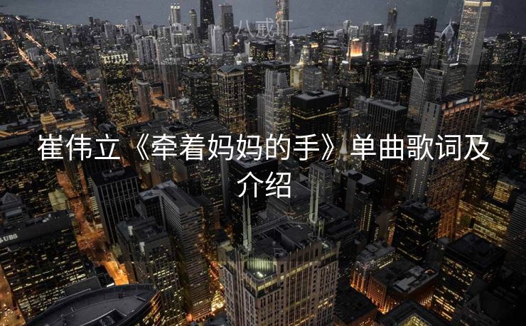 崔伟立《牵着妈妈的手》单曲歌词及介绍