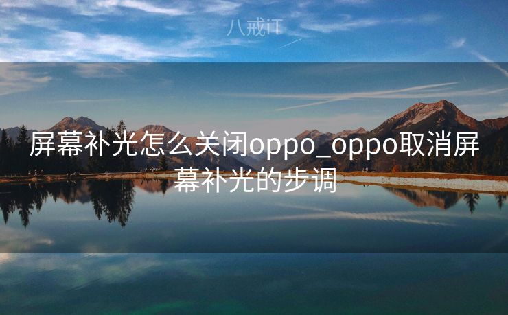 屏幕补光怎么关闭oppo_oppo取消屏幕补光的步调
屏幕补光怎么关闭oppo_oppo取消屏幕补光的步调