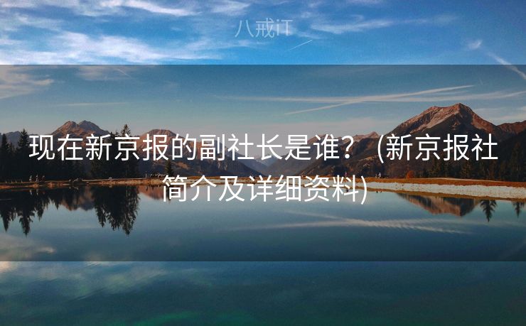 现在新京报的副社长是谁？ (新京报社简介及详细资料)