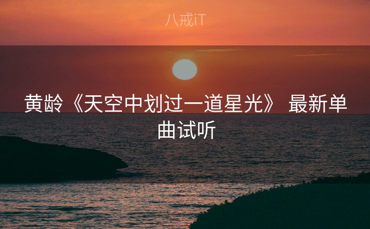 黄龄《天空中划过一道星光》 最新单曲试听