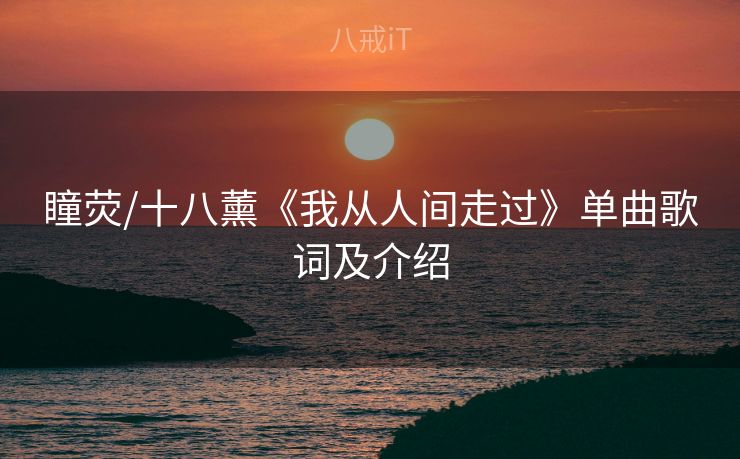 瞳荧/十八薰《我从人间走过》单曲歌词及介绍