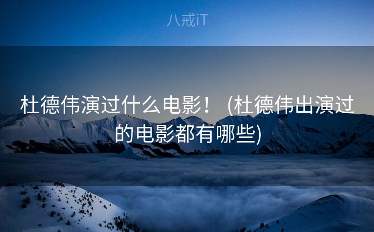 杜德伟演过什么电影！ (杜德伟出演过的电影都有哪些)