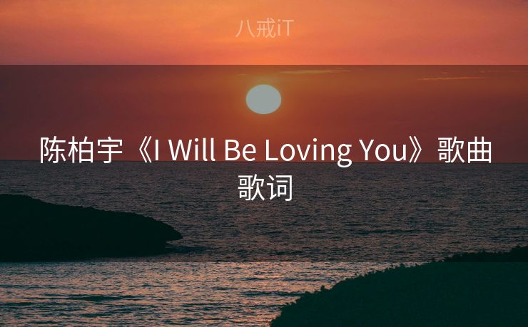 陈柏宇《I Will Be Loving You》歌曲歌词