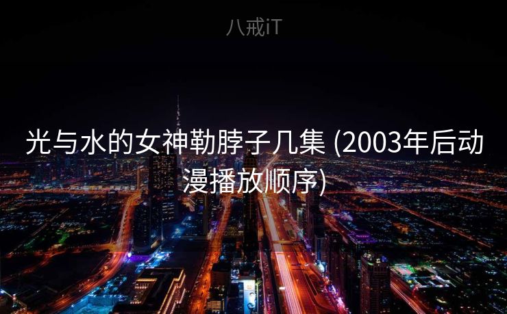 光与水的女神勒脖子几集 (2003年后动漫播放顺序)