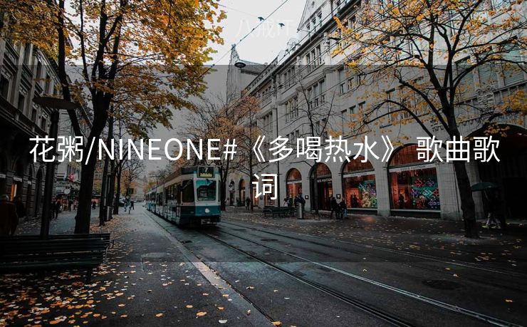 花粥/NINEONE#《多喝热水》 歌曲歌词
